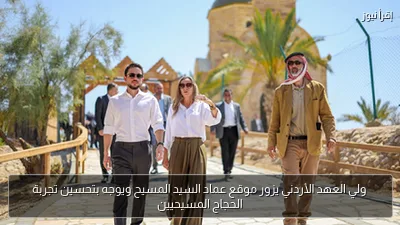 ولي العهد الأردني يزور موقع عماد السيد المسيح ويوجه بتحسين تجربة الحجاج المسيحيين