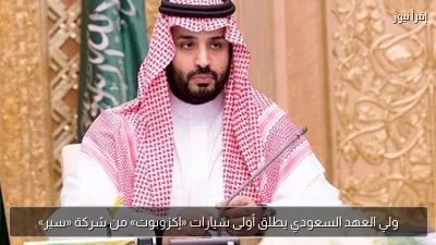 ولي العهد السعودي يطلق أولى سيارات «إكزوبوت» من شركة «سير»