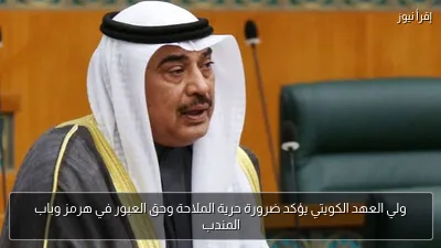 ولي العهد الكويتي يؤكد ضرورة حرية الملاحة وحق العبور في هرمز وباب المندب