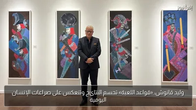 وليد قانوش: «قواعد اللعبة» تحسم النتائج وتنعكس على صراعات الإنسان اليومية