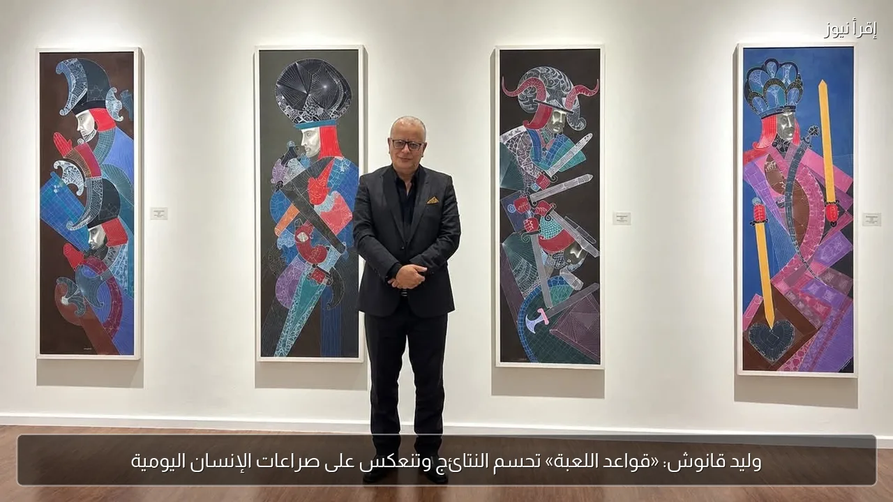 وليد قانوش: «قواعد اللعبة» تحسم النتائج وتنعكس على صراعات الإنسان اليومية