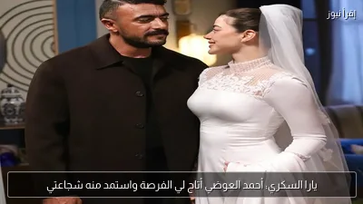 يارا السكري: أحمد العوضي أتاح لي الفرصة واستمد منه شجاعتي