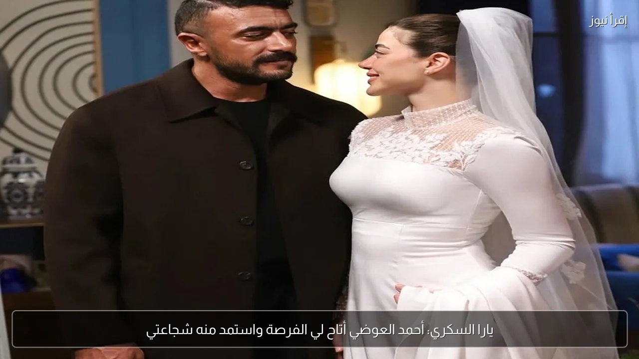 يارا السكري: أحمد العوضي أتاح لي الفرصة واستمد منه شجاعتي