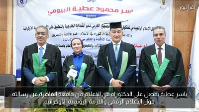 ياسر عطية يحصل على الدكتوراه في الإعلام من جامعة القاهرة عن رسالته حول الإعلام الرقمي والأزمة الروسية الأوكرانية