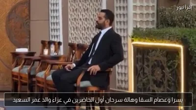 يسرا وعصام السقا وهالة سرحان أول الحاضرين في عزاء والد عمر السعيد