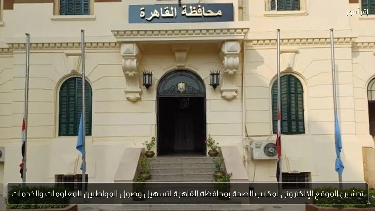 تدشين الموقع الإلكتروني لمكاتب الصحة بمحافظة القاهرة لتسهيل وصول المواطنين للمعلومات والخدمات