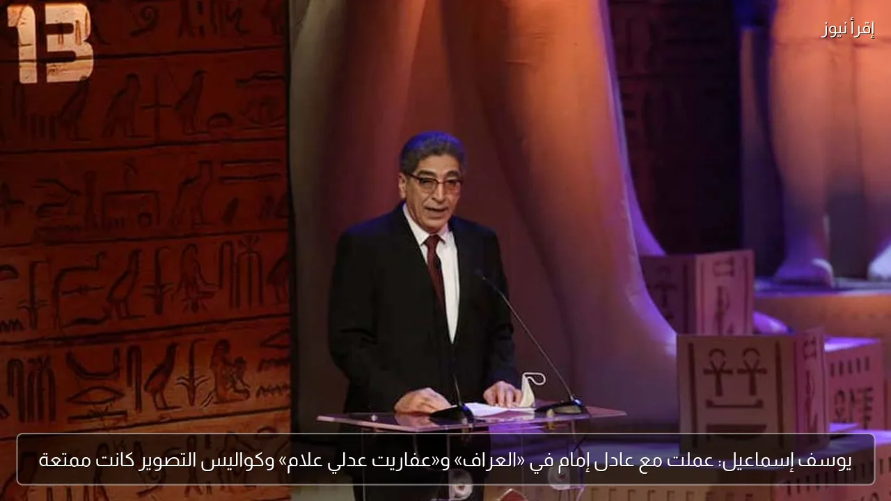 يوسف إسماعيل: عملت مع عادل إمام في «العراف» و«عفاريت عدلي علام» وكواليس التصوير كانت ممتعة