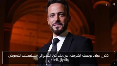 ذكرى ميلاد يوسف الشريف.. من حلم كرة القدم إلى مسلسلات الغموض والخيال العلمي
