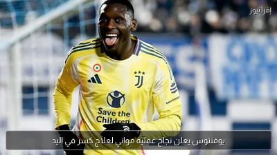 يوفنتوس يعلن نجاح عملية مواني لعلاج كسر في اليد