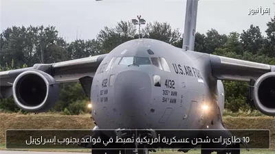 10 طائرات شحن عسكرية أمريكية تهبط في قواعد بجنوب إسرائيل
