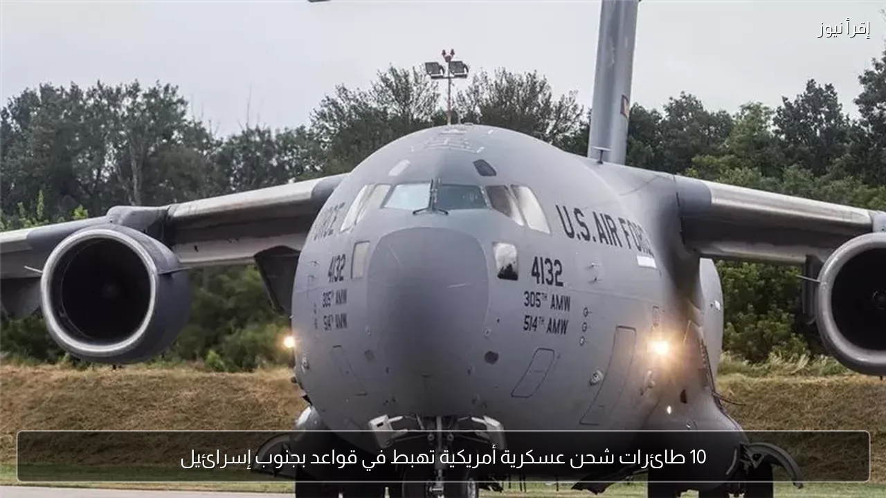 10 طائرات شحن عسكرية أمريكية تهبط في قواعد بجنوب إسرائيل