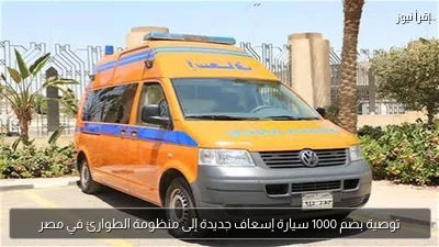 توصية بضم 1000 سيارة إسعاف جديدة إلى منظومة الطوارئ في مصر