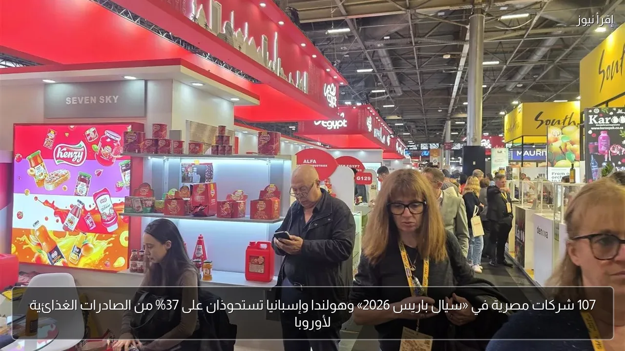 107 شركات مصرية في «سيال باريس 2026» وهولندا وإسبانيا تستحوذان على 37% من الصادرات الغذائية لأوروبا