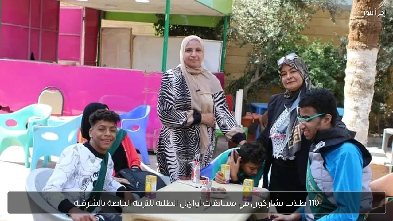 110 طلاب يشاركون في مسابقات أوائل الطلبة للتربية الخاصة بالشرقية