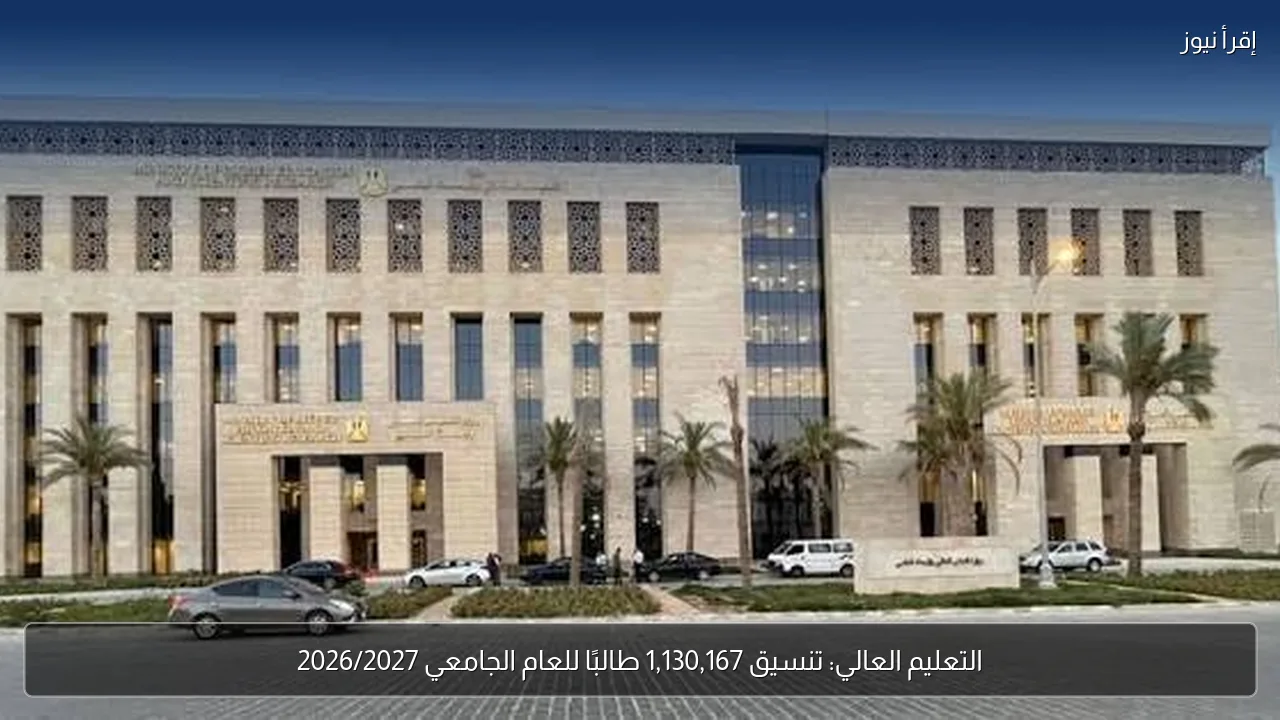 التعليم العالي: تنسيق 1,130,167 طالبًا للعام الجامعي 2026/2027
