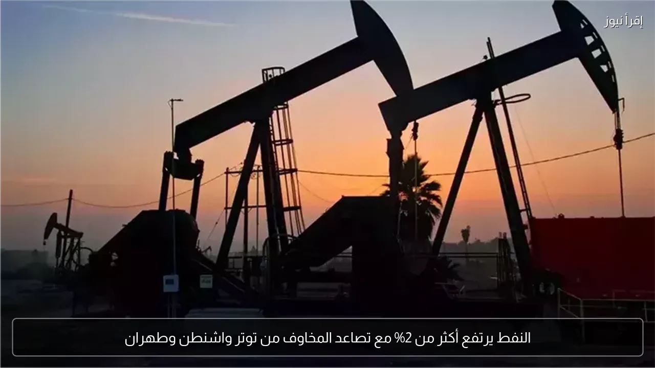 النفط يرتفع أكثر من 2% مع تصاعد المخاوف من توتر واشنطن وطهران