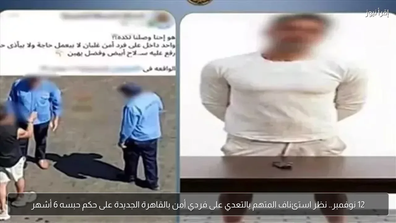 12 نوفمبر.. نظر استئناف المتهم بالتعدي على فردي أمن بالقاهرة الجديدة على حكم حبسه 6 أشهر