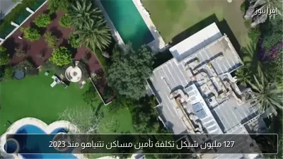 127 مليون شيكل تكلفة تأمين مساكن نتنياهو منذ 2023