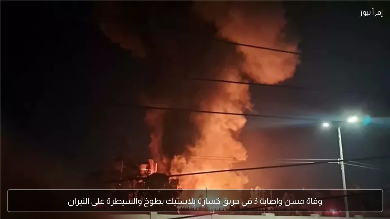 وفاة مسن وإصابة 3 في حريق كسارة بلاستيك بطوخ والسيطرة على النيران