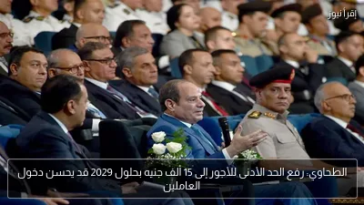 الطحاوي: رفع الحد الأدنى للأجور إلى 15 ألف جنيه بحلول 2029 قد يحسن دخول العاملين