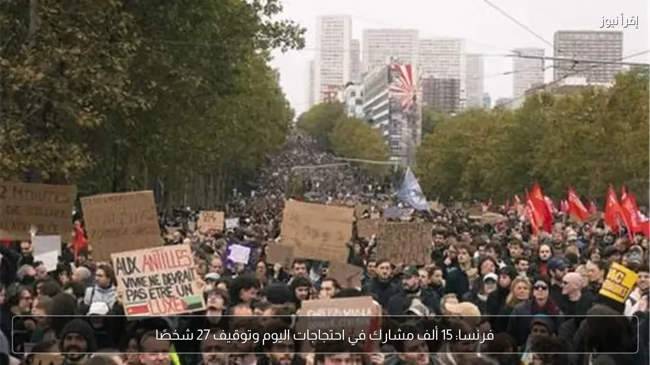 فرنسا: 15 ألف مشارك في احتجاجات اليوم وتوقيف 27 شخصًا