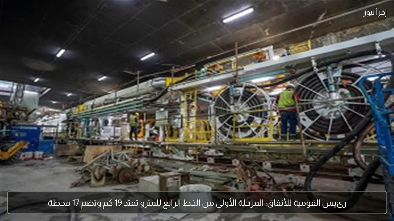 رئيس القومية للأنفاق: المرحلة الأولى من الخط الرابع للمترو تمتد 19 كم وتضم 17 محطة