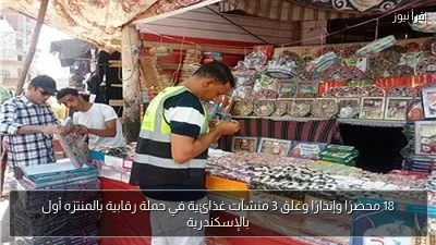 18 محضرًا وإنذارًا وغلق 3 منشآت غذائية في حملة رقابية بالمنتزه أول بالإسكندرية