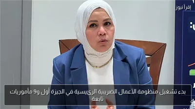 بدء تشغيل منظومة الأعمال الضريبية الرئيسية في الجيزة أول و9 مأموريات تابعة