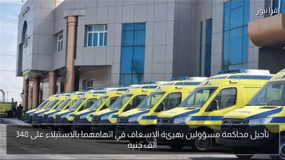 تأجيل محاكمة مسؤولين بهيئة الإسعاف في اتهامهما بالاستيلاء على 348 ألف جنيه