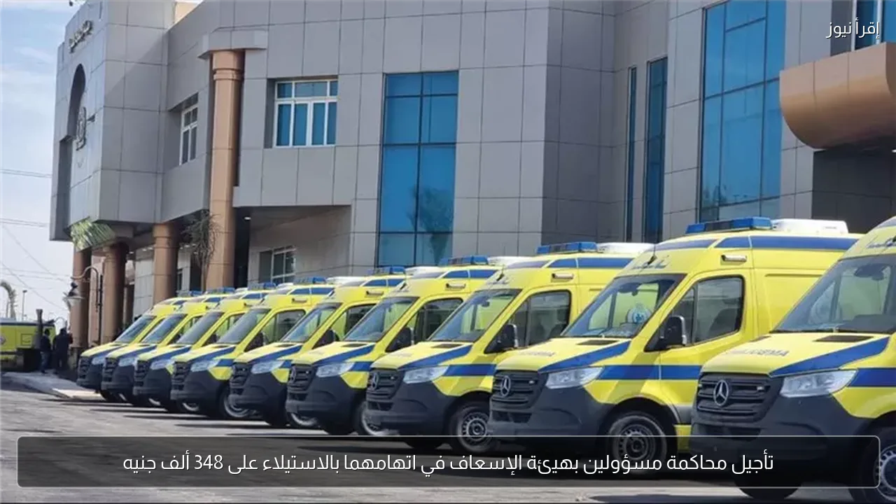 تأجيل محاكمة مسؤولين بهيئة الإسعاف في اتهامهما بالاستيلاء على 348 ألف جنيه