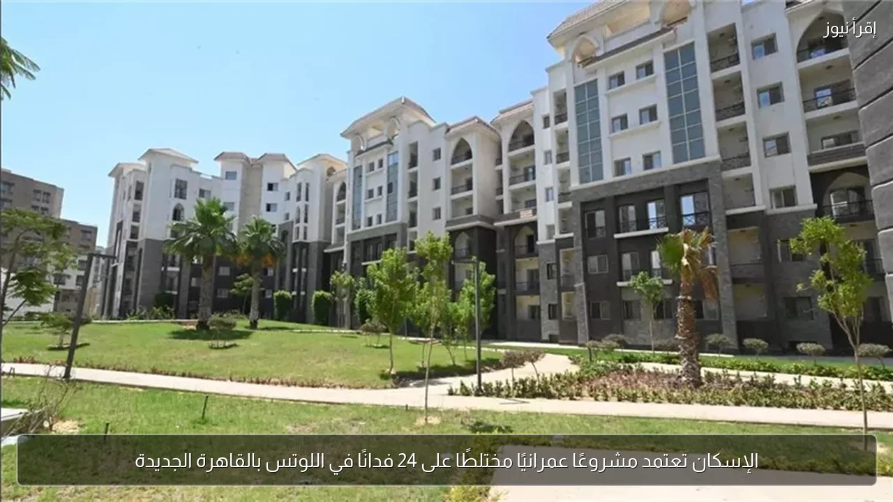الإسكان تعتمد مشروعًا عمرانيًا مختلطًا على 24 فدانًا في اللوتس بالقاهرة الجديدة