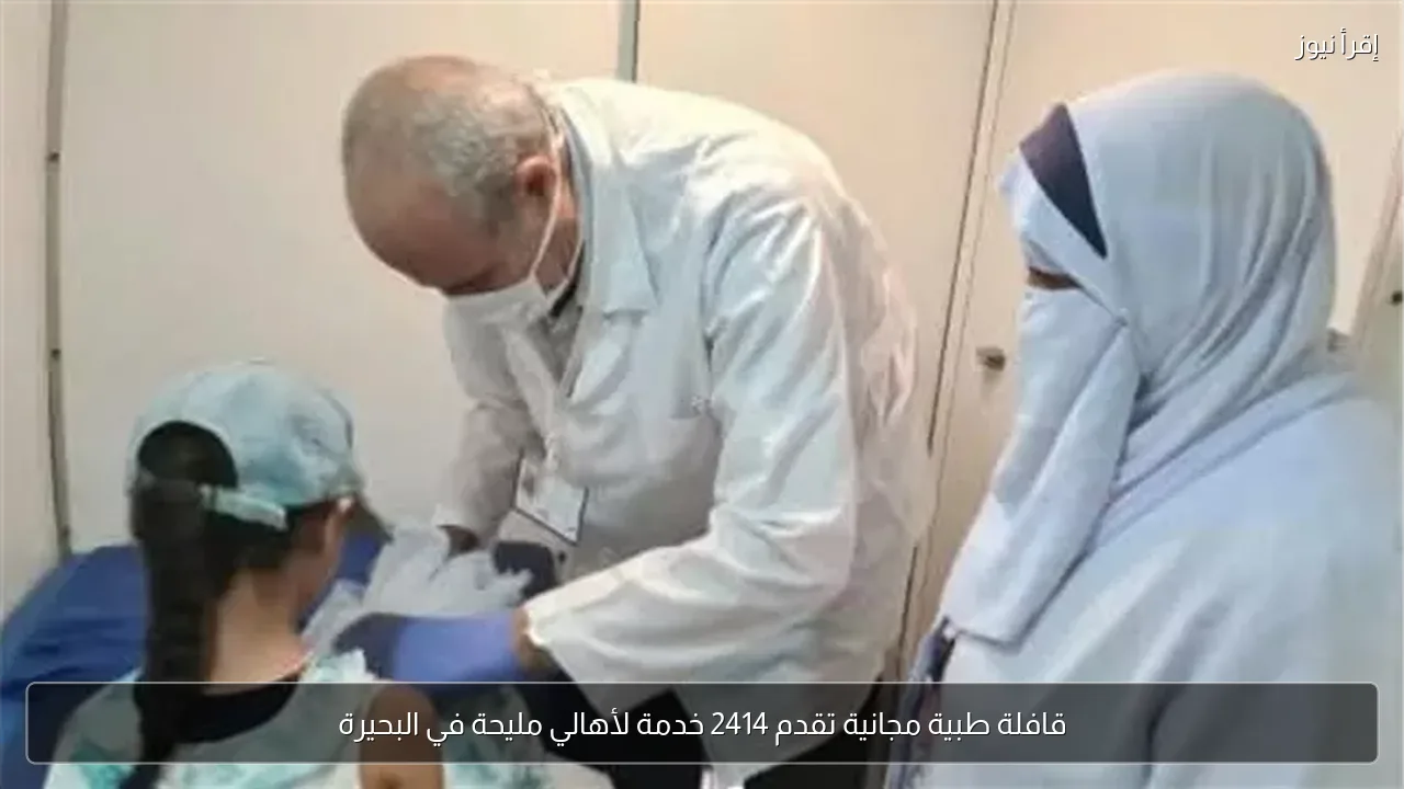 قافلة طبية مجانية تقدم 2414 خدمة لأهالي مليحة في البحيرة