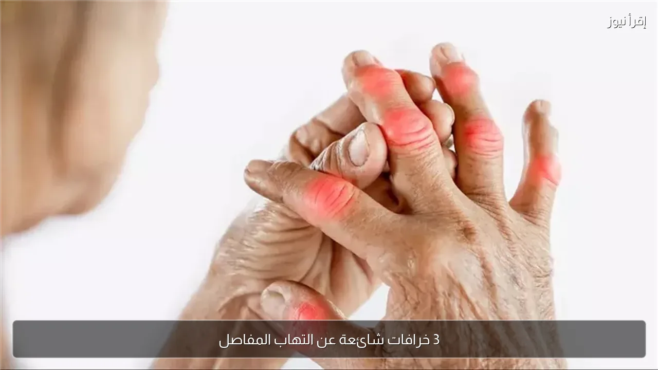 3 خرافات شائعة عن التهاب المفاصل