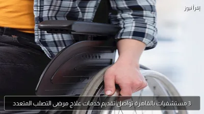 3 مستشفيات بالقاهرة تواصل تقديم خدمات علاج مرضى التصلب المتعدد