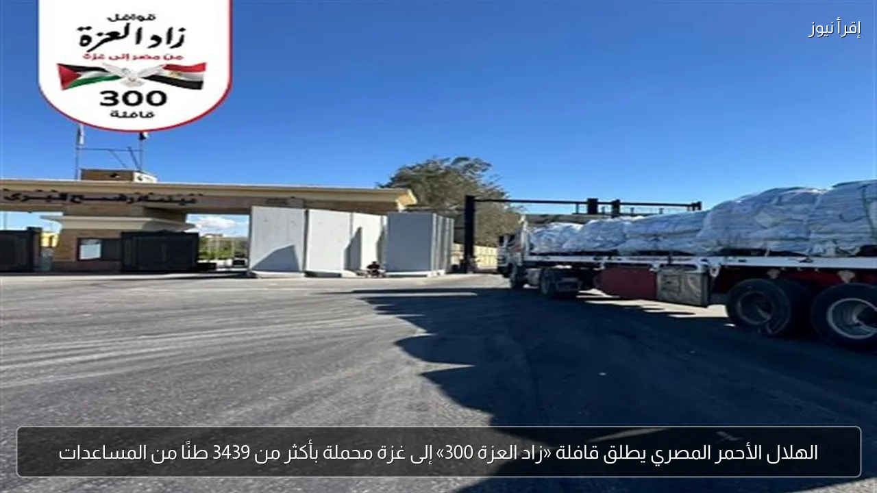 الهلال الأحمر المصري يطلق قافلة «زاد العزة 300» إلى غزة محملة بأكثر من 3439 طنًا من المساعدات
