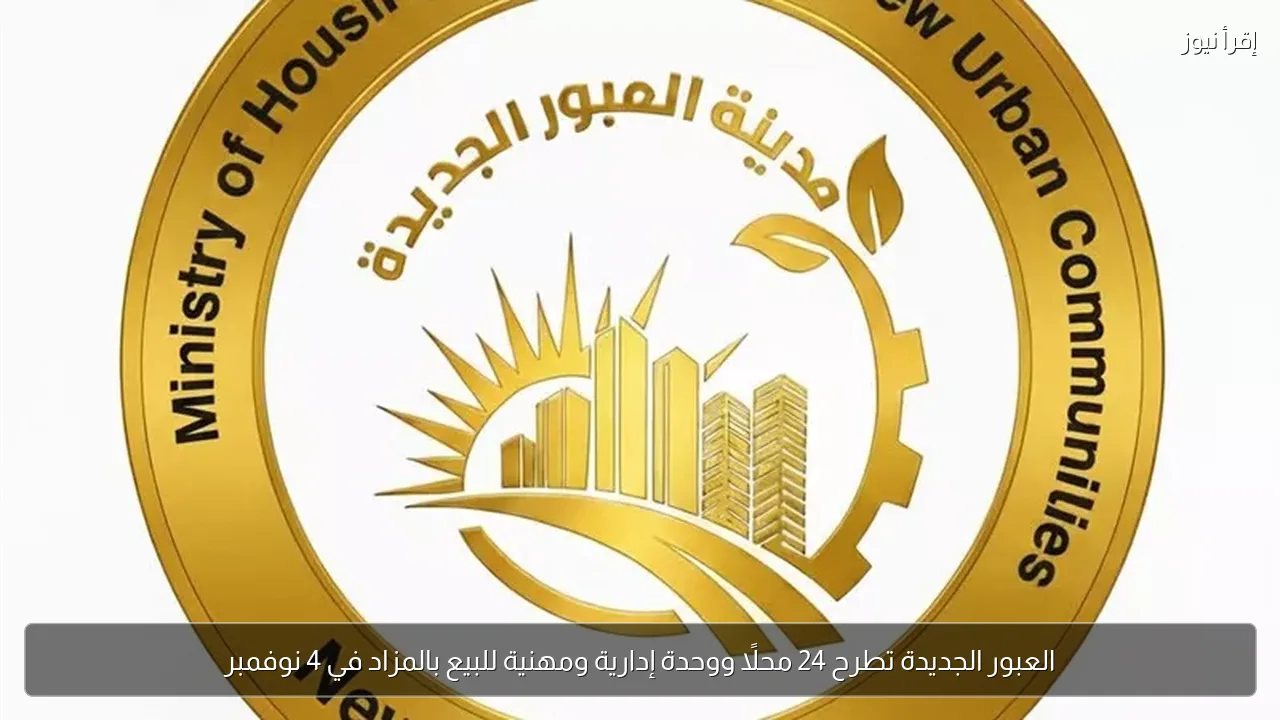 العبور الجديدة تطرح 24 محلًا ووحدة إدارية ومهنية للبيع بالمزاد في 4 نوفمبر