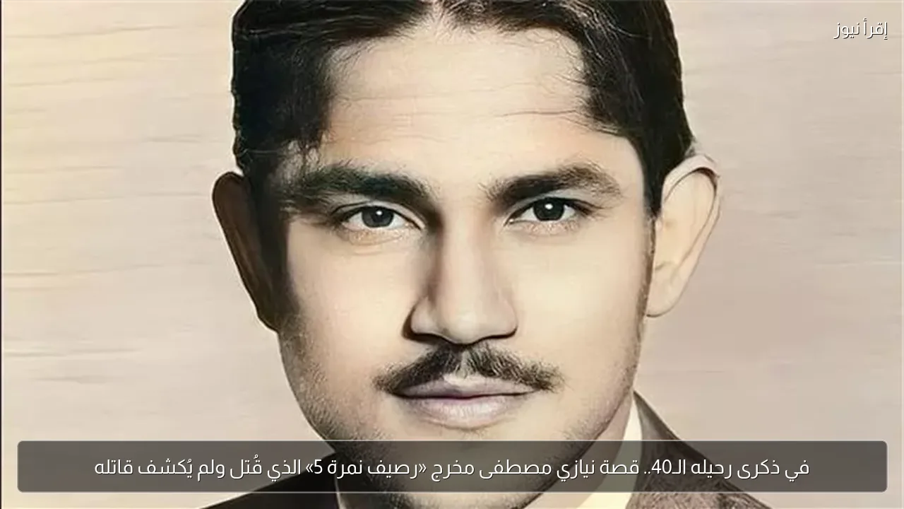 في ذكرى رحيله الـ40.. قصة نيازي مصطفى مخرج «رصيف نمرة 5» الذي قُتل ولم يُكشف قاتله