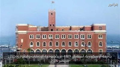 جامعة الإسكندرية: استقبال 4889 مريضًا بوحدة الإصابات والطوارئ خلال سبتمبر 2026