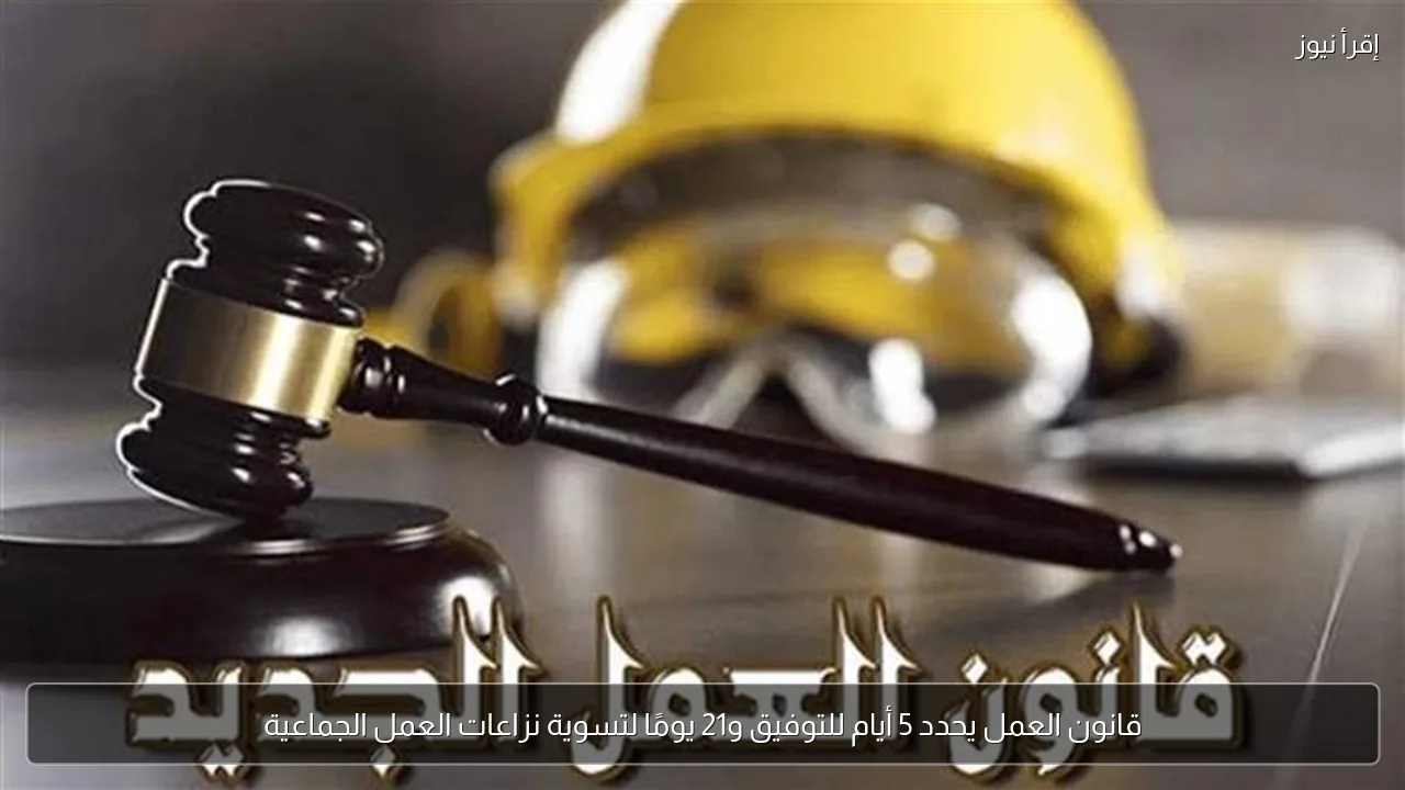 قانون العمل يحدد 5 أيام للتوفيق و21 يومًا لتسوية نزاعات العمل الجماعية