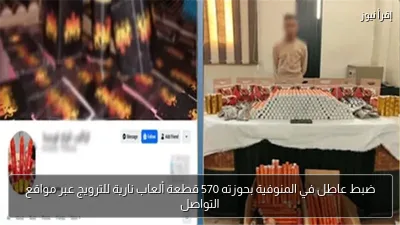 ضبط عاطل في المنوفية بحوزته 570 قطعة ألعاب نارية للترويج عبر مواقع التواصل