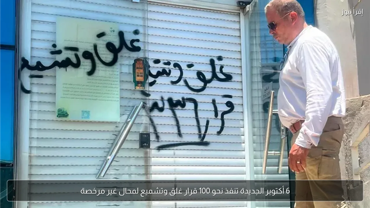 6 أكتوبر الجديدة تنفذ نحو 100 قرار غلق وتشميع لمحال غير مرخصة