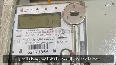 6 مخالفات قد تؤدي إلى سحب العداد الكودي وقطع الكهرباء