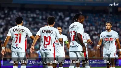 الزمالك يفتقد 7 لاعبين أمام الجيش الرواندي في إياب دوري أبطال إفريقيا