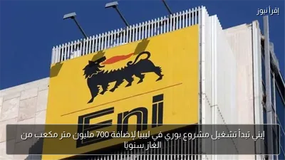 إيني تبدأ تشغيل مشروع بوري في ليبيا لإضافة 700 مليون متر مكعب من الغاز سنويًا