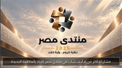 مشاركة أكثر من 8 آلاف شاب في منتدى مصر 2026 بالعاصمة الجديدة