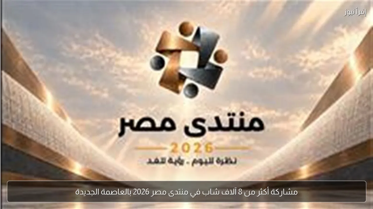 مشاركة أكثر من 8 آلاف شاب في منتدى مصر 2026 بالعاصمة الجديدة