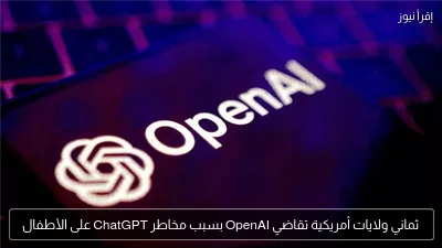 ثماني ولايات أمريكية تقاضي OpenAI بسبب مخاطر ChatGPT على الأطفال