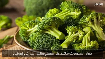 خبراء: الميكروويف يحافظ على معظم فيتامين سي في البروكلي