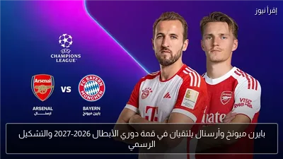 بايرن ميونخ وأرسنال يلتقيان في قمة دوري الأبطال 2026-2027 والتشكيل الرسمي