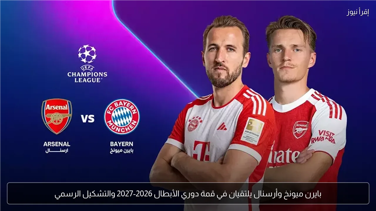 بايرن ميونخ وأرسنال يلتقيان في قمة دوري الأبطال 2026-2027 والتشكيل الرسمي